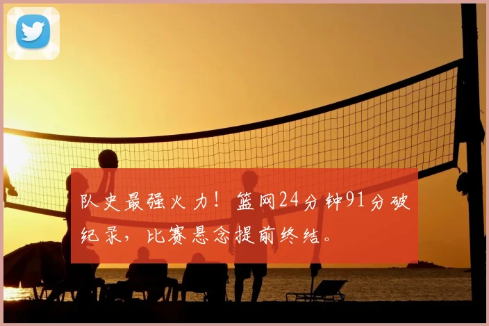 队史最强火力！篮网24分钟91分破纪录，比赛悬念提前终结。