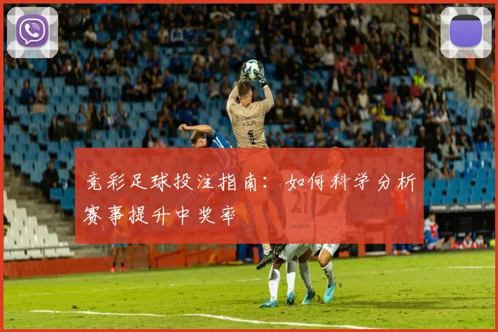 竞彩足球投注指南：如何科学分析赛事提升中奖率