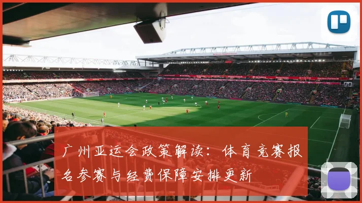广州亚运会政策解读：体育竞赛报名参赛与经费保障安排更新