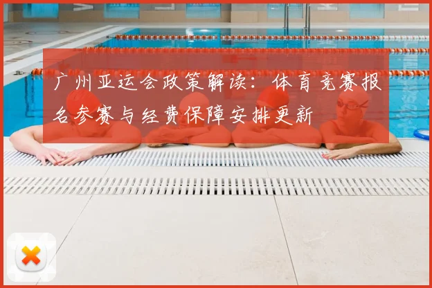 广州亚运会政策解读：体育竞赛报名参赛与经费保障安排更新