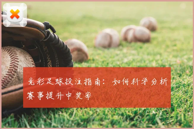竞彩足球投注指南：如何科学分析赛事提升中奖率