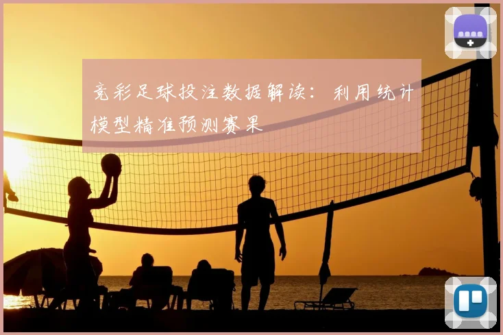 竞彩足球投注数据解读：利用统计模型精准预测赛果